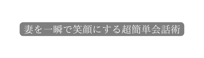 妻を一瞬で笑顔にする超簡単会話術